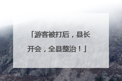 游客被打后，县长开会，全县整治！